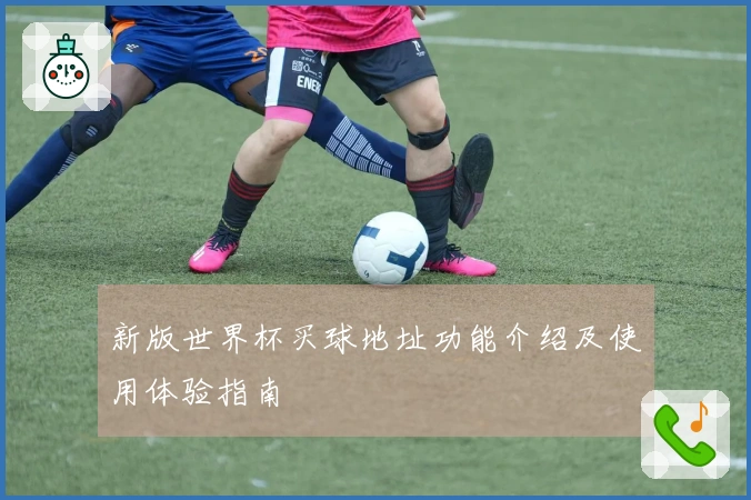 新版世界杯买球地址功能介绍及使用体验指南