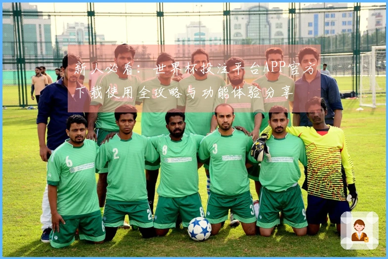 新人必看：世界杯投注平台APP官方下载使用全攻略与功能体验分享