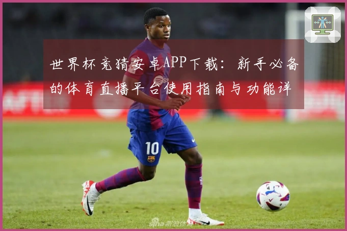 世界杯竞猜安卓APP下载：新手必备的体育直播平台使用指南与功能详解