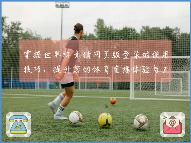 掌握世界杯竞猜网页版登录的使用技巧，提升您的体育直播体验与互动乐趣