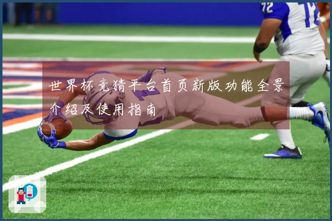 世界杯竞猜平台首页新版功能全景介绍及使用指南