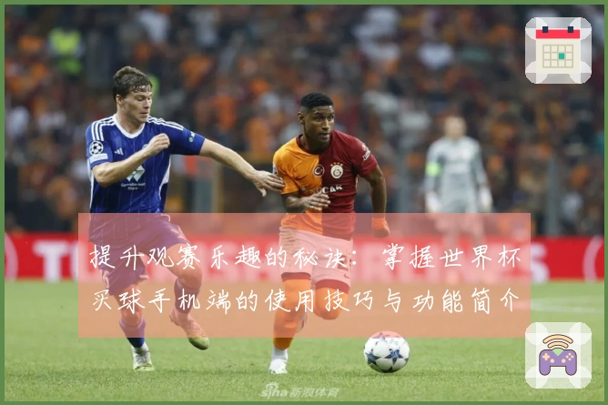 提升观赛乐趣的秘诀：掌握世界杯买球手机端的使用技巧与功能简介