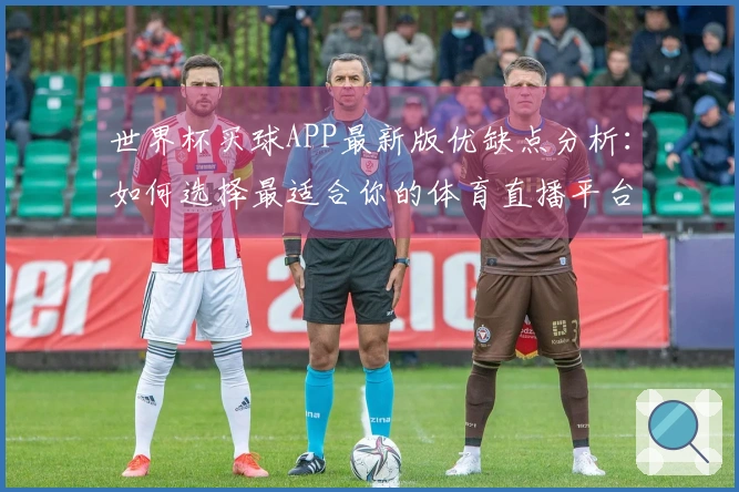 世界杯买球APP最新版优缺点分析：如何选择最适合你的体育直播平台