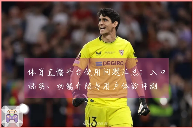 体育直播平台使用问题汇总：入口说明、功能介绍与用户体验评测