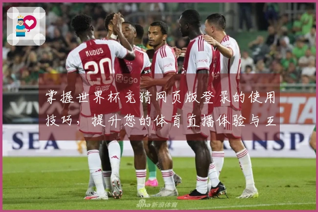 掌握世界杯竞猜网页版登录的使用技巧，提升您的体育直播体验与互动乐趣