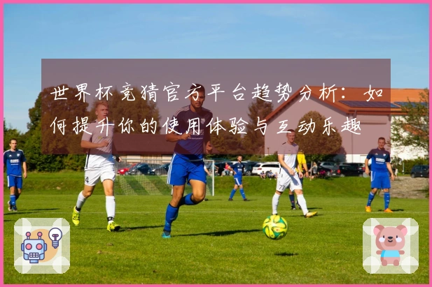 世界杯竞猜官方平台趋势分析：如何提升你的使用体验与互动乐趣