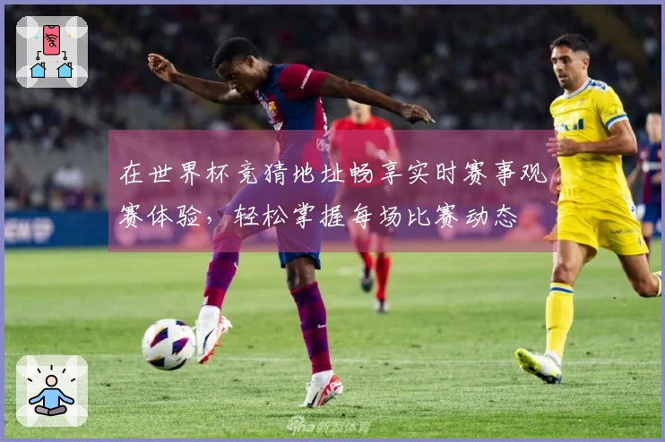 在世界杯竞猜地址畅享实时赛事观赛体验，轻松掌握每场比赛动态