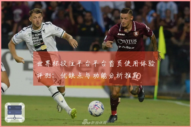 世界杯投注平台平台首页使用体验评测：优缺点与功能分析推荐