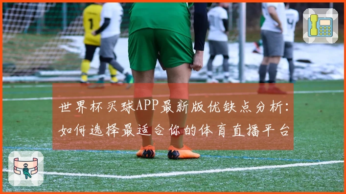 世界杯买球APP最新版优缺点分析：如何选择最适合你的体育直播平台