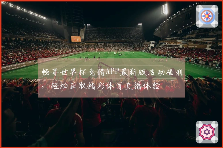 畅享世界杯竞猜APP最新版活动福利，轻松获取精彩体育直播体验