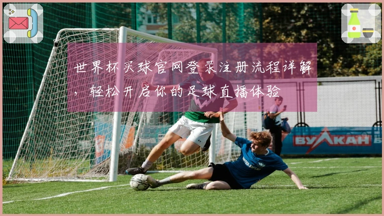 世界杯买球官网登录注册流程详解，轻松开启你的足球直播体验