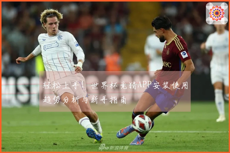 轻松上手！世界杯竞猜APP安装使用趋势分析与新手指南