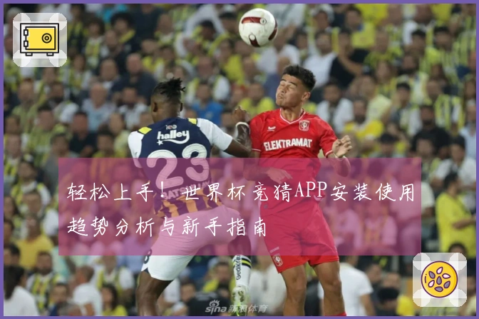 轻松上手！世界杯竞猜APP安装使用趋势分析与新手指南