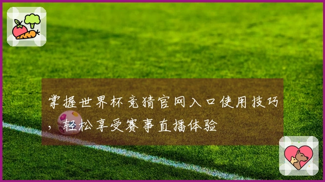 掌握世界杯竞猜官网入口使用技巧，轻松享受赛事直播体验