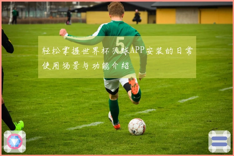 轻松掌握世界杯买球APP安装的日常使用场景与功能介绍