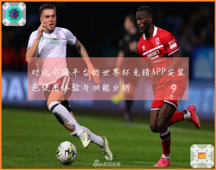 对比不同平台的世界杯竞猜APP安装包使用体验与功能分析