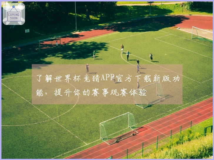 了解世界杯竞猜APP官方下载新版功能，提升你的赛事观赛体验
